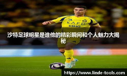 沙特足球明星是谁他的精彩瞬间和个人魅力大揭秘