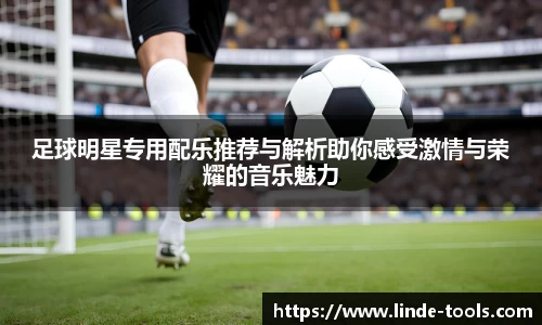 足球明星专用配乐推荐与解析助你感受激情与荣耀的音乐魅力